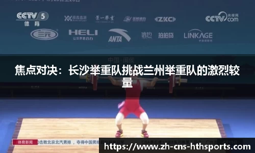 焦点对决：长沙举重队挑战兰州举重队的激烈较量
