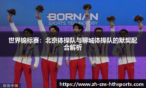 世界锦标赛:北京体操队与聊城体操队的默契配合解析