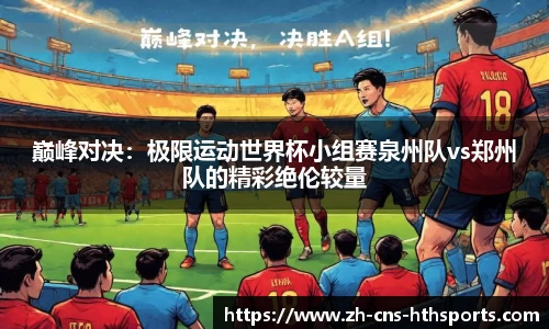 巅峰对决:极限运动世界杯小组赛泉州队vs郑州队的精彩绝伦较量