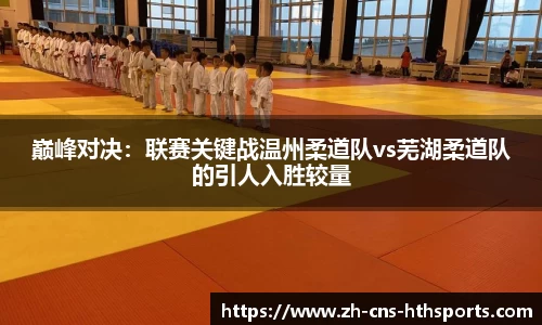 巅峰对决:联赛关键战温州柔道队vs芜湖柔道队的引人入胜较量