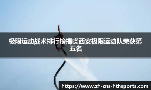 极限运动战术排行榜揭晓西安极限运动队荣获第五名
