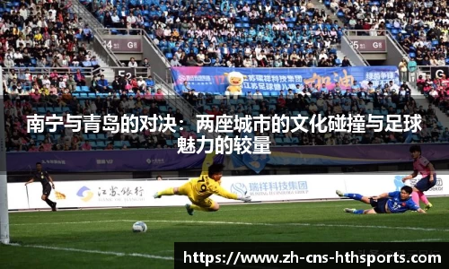 南宁与青岛的对决：两座城市的文化碰撞与足球魅力的较量